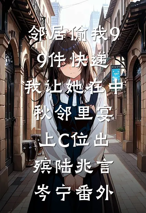 邻居偷我99件快递，我让她在中秋邻里宴上C位出殡陆兆言岑宁番外