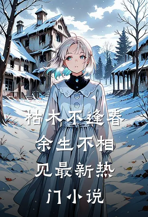 枯木不逢春，余生不相见最新热门小说