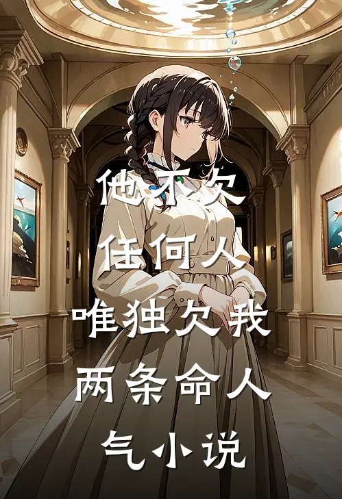 他不欠任何人，唯独欠我两条命人气小说