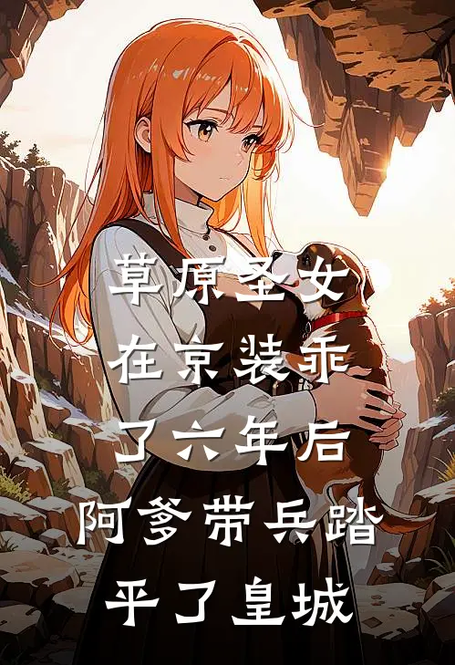 草原圣女在京装乖了六年后，阿爹带兵踏平了皇城