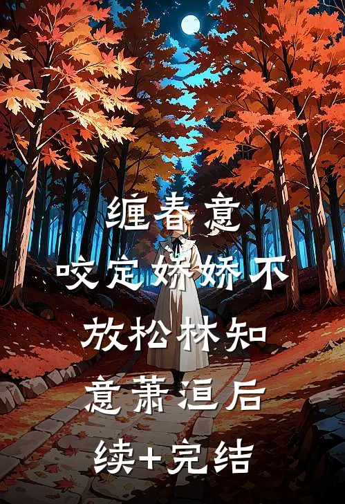缠春意：咬定娇娇不放松林知意萧洹后续+完结