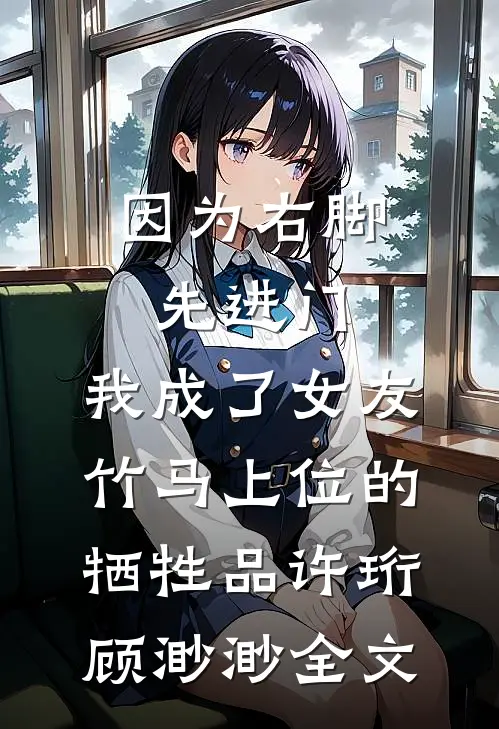 因为右脚先进门，我成了女友竹马上位的牺牲品许珩顾渺渺全文