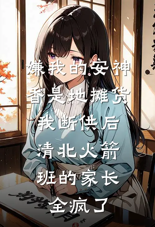 嫌我的安神香是地摊货，我断供后，清北火箭班的家长全疯了