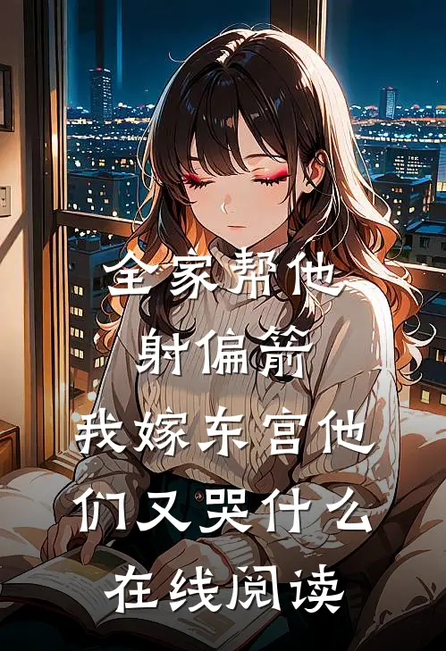 全家帮他射偏箭，我嫁东宫他们又哭什么在线阅读