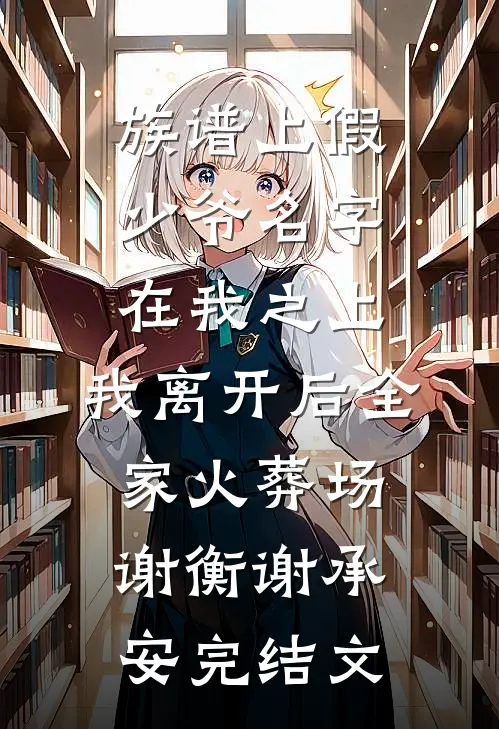 族谱上假少爷名字在我之上，我离开后全家火葬场谢衡谢承安完结文