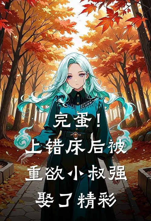 完蛋！上错床后被重欲小叔强娶了精彩