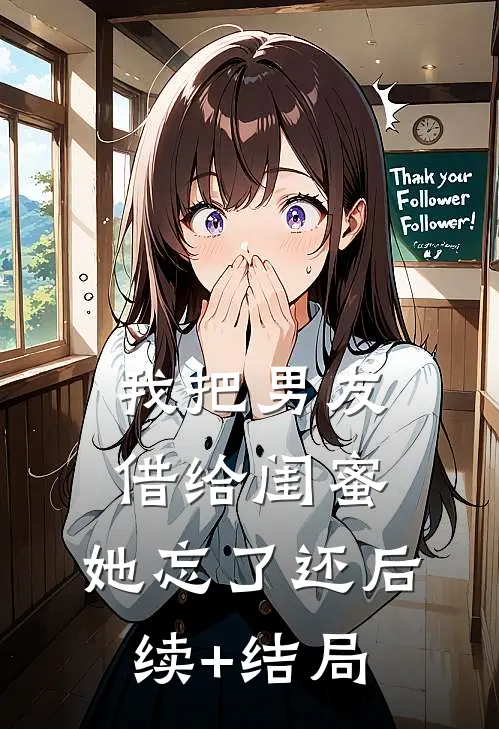 我把男友借给闺蜜，她忘了还后续+结局