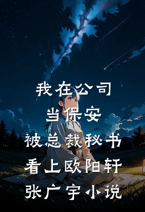 我在公司当保安，被总裁秘书看上欧阳轩张广宇小说