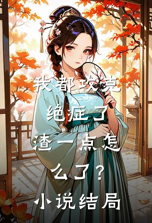 我都攻克绝症了，渣一点怎么了？小说结局