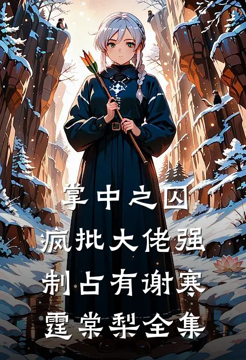 掌中之囚，疯批大佬强制占有谢寒霆棠梨全集