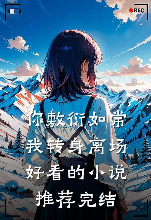 你敷衍如常，我转身离场好看的小说推荐完结