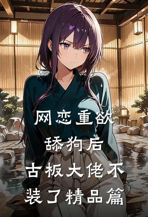 网恋重欲舔狗后，古板大佬不装了精品篇