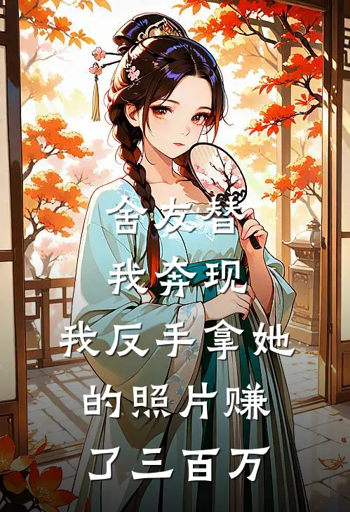 舍友替我奔现，我反手拿她的照片赚了三百万