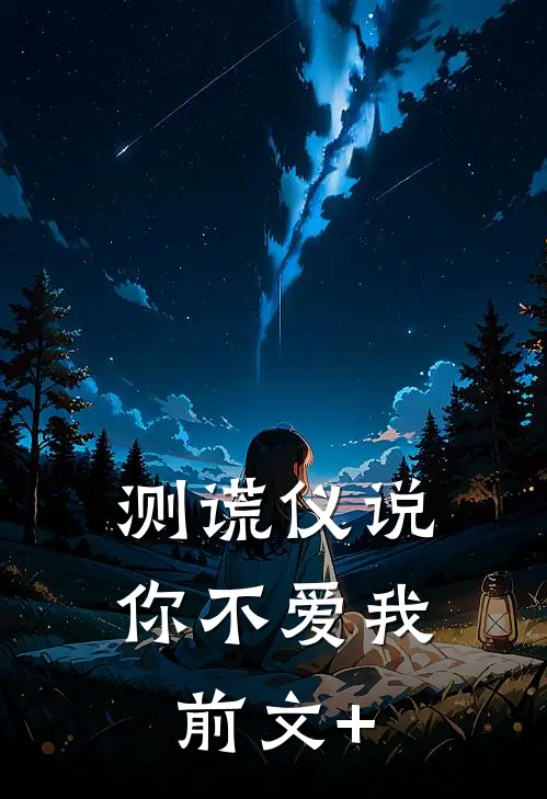 测谎仪说，你不爱我前文+
