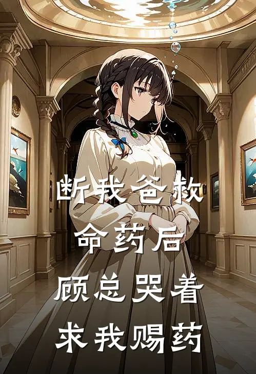 断我爸救命药后，顾总哭着求我赐药