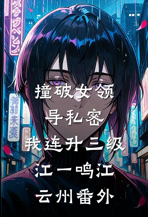 撞破女领导私密，我连升三级江一鸣江云州番外