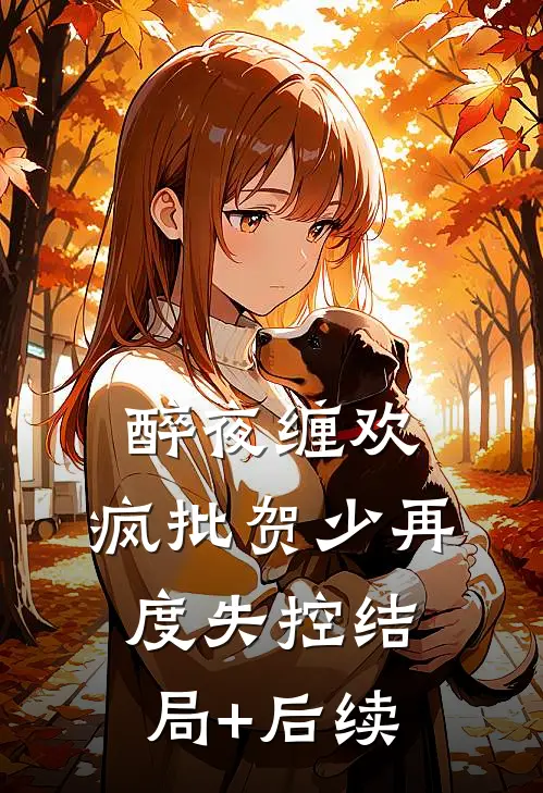 醉夜缠欢，疯批贺少再度失控结局+后续