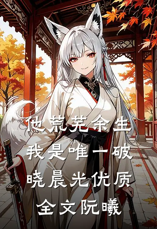 他荒芜余生，我是唯一破晓晨光优质全文阮曦