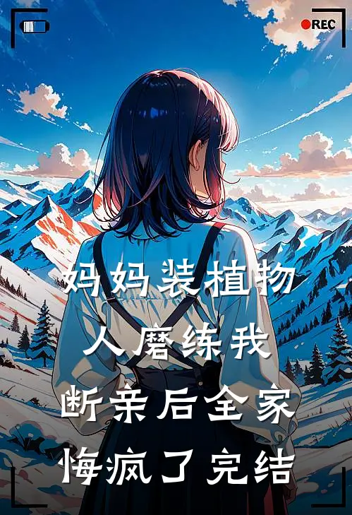 妈妈装植物人磨练我，断亲后全家悔疯了完结