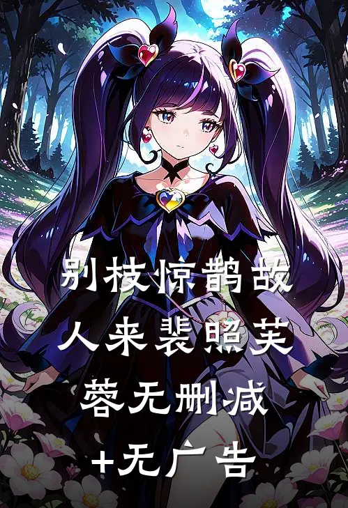 别枝惊鹊故人来裴照芙蓉无删减+无广告