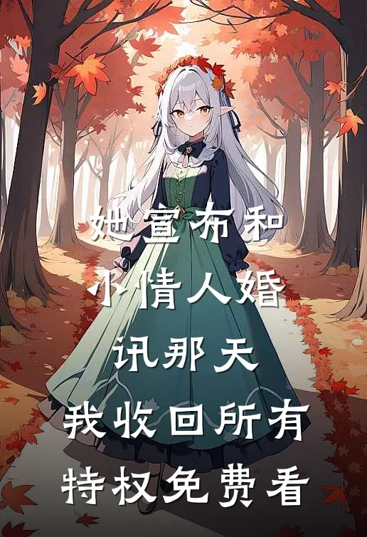 她宣布和小情人婚讯那天，我收回所有特权免费看