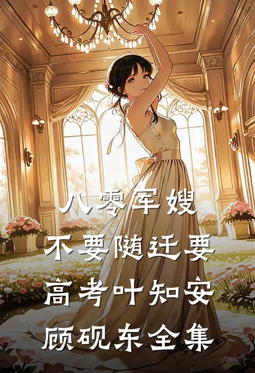 八零军嫂：不要随迁要高考叶知安顾砚东全集