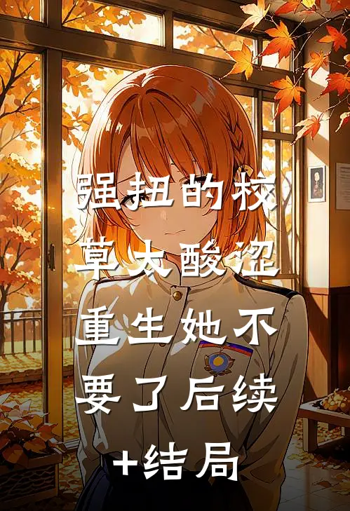 强扭的校草太酸涩，重生她不要了后续+结局