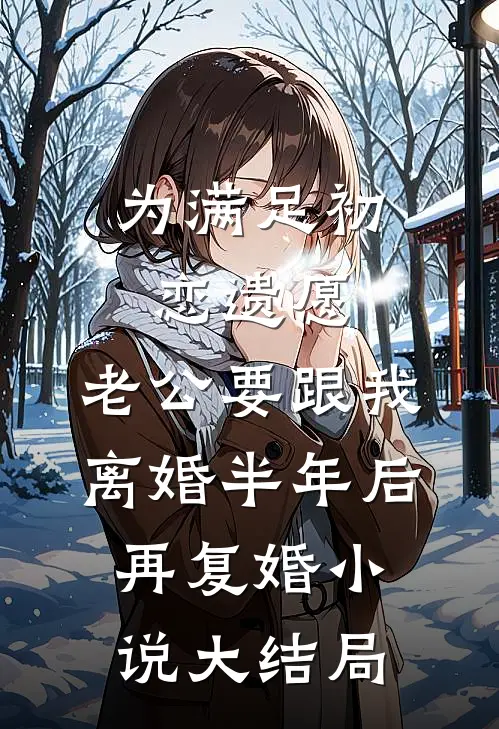 为满足初恋遗愿，老公要跟我离婚半年后再复婚小说大结局