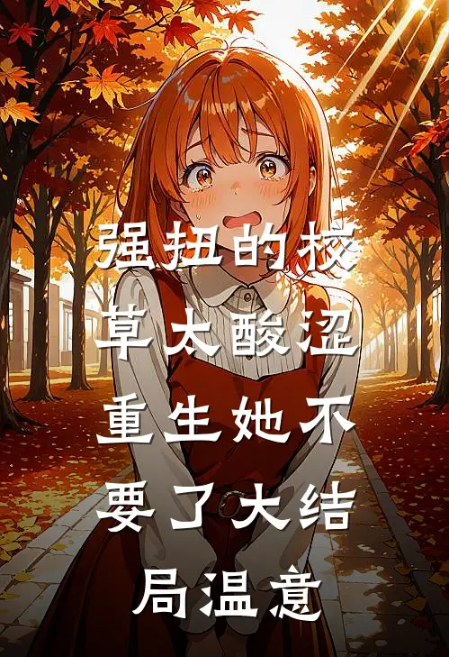 强扭的校草太酸涩，重生她不要了大结局温意