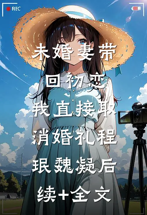 未婚妻带回初恋，我直接取消婚礼程珉魏凝后续+全文