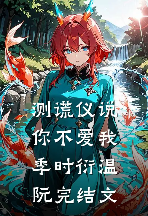 测谎仪说，你不爱我季时衍温阮完结文