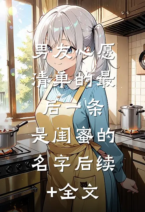 男友心愿清单的最后一条，是闺蜜的名字后续+全文