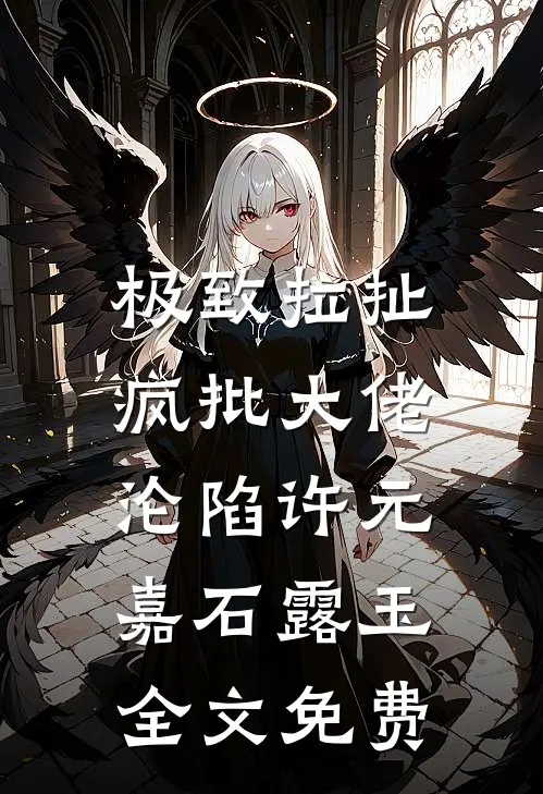 极致拉扯，疯批大佬沦陷许元嘉石露玉全文免费