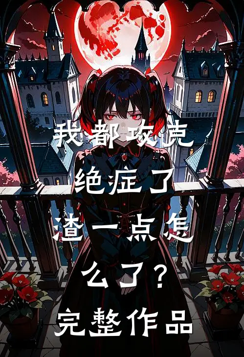我都攻克绝症了，渣一点怎么了？完整作品