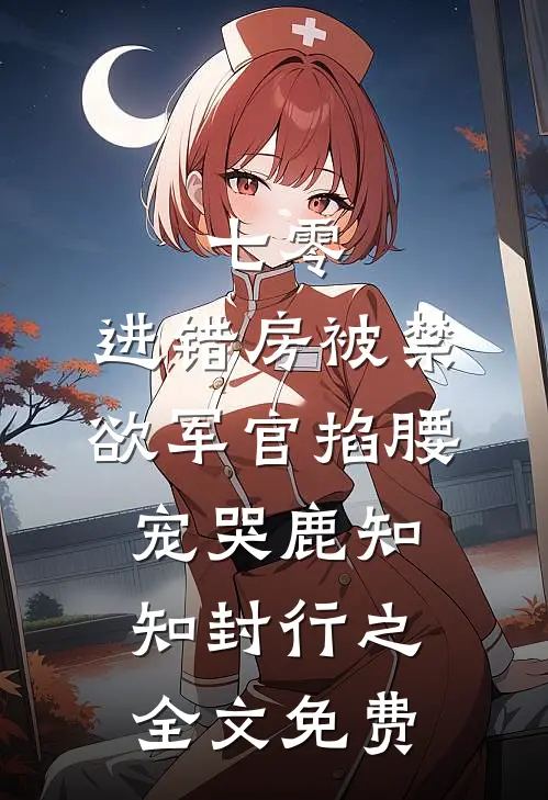 七零：进错房被禁欲军官掐腰宠哭鹿知知封行之全文免费
