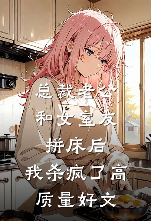 总裁老公和女室友拼床后，我杀疯了高质量好文