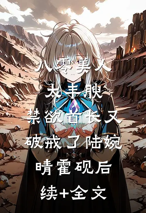 八零美人太丰腴，禁欲首长又破戒了陆婉晴霍砚后续+全文