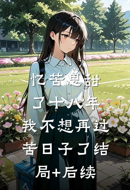 忆苦思甜了十八年，我不想再过苦日子了结局+后续