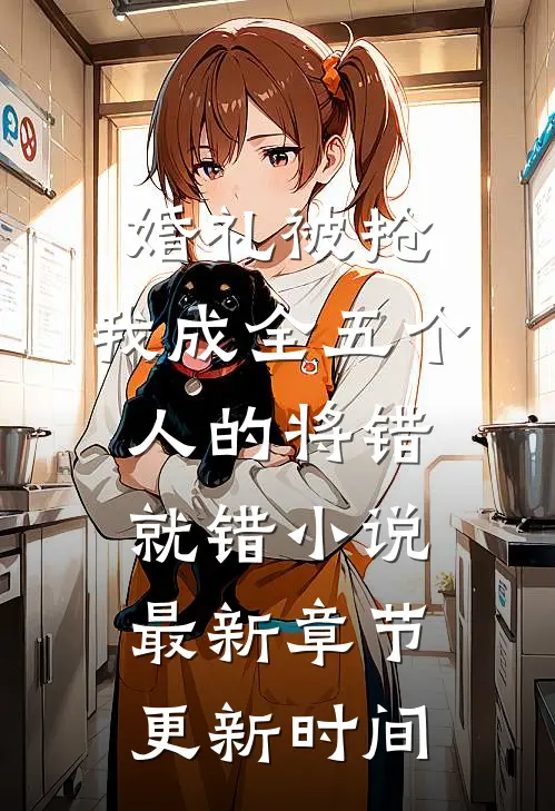 婚礼被抢，我成全五个人的将错就错小说最新章节更新时间