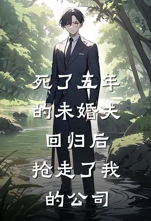 死了五年的未婚夫回归后，抢走了我的公司