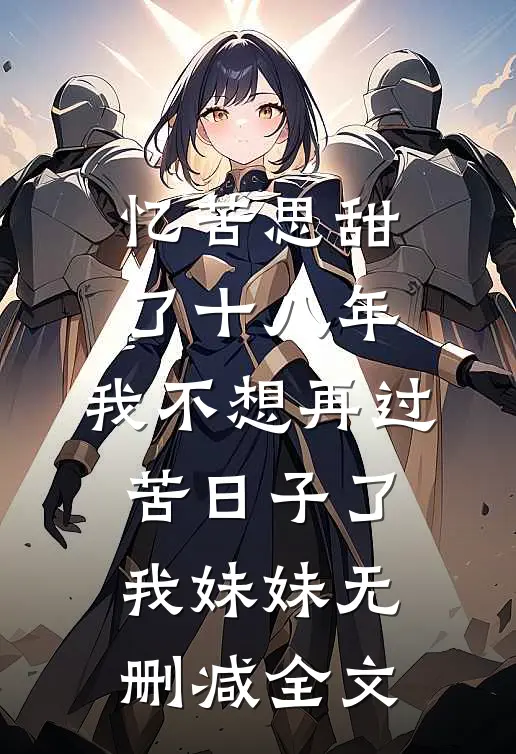 忆苦思甜了十八年，我不想再过苦日子了我妹妹无删减全文