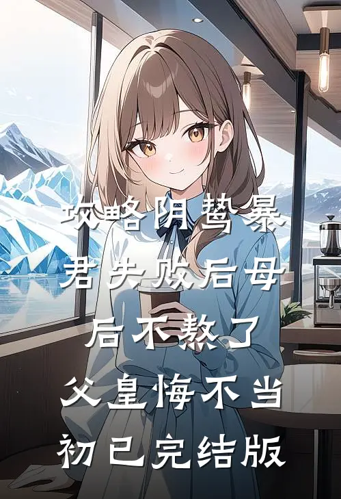 攻略阴鸷暴君失败后母后不熬了，父皇悔不当初已完结版