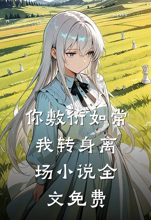 你敷衍如常，我转身离场小说全文免费