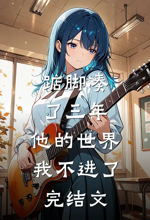 踮脚凑了三年，他的世界我不进了完结文