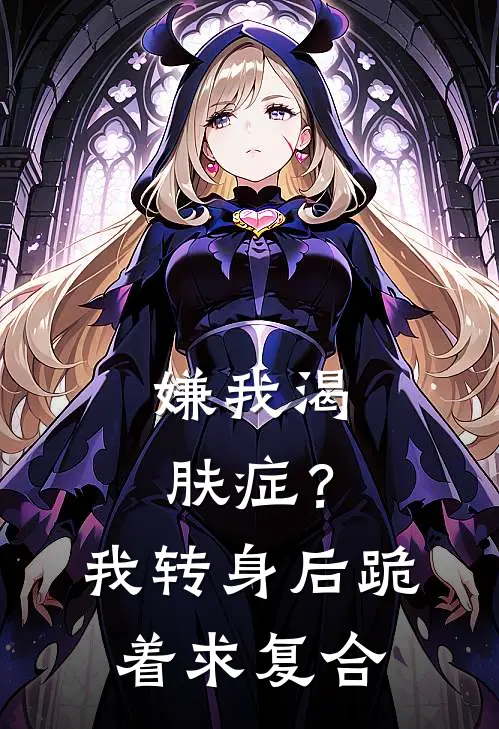 嫌我渴肤症？我转身后跪着求复合