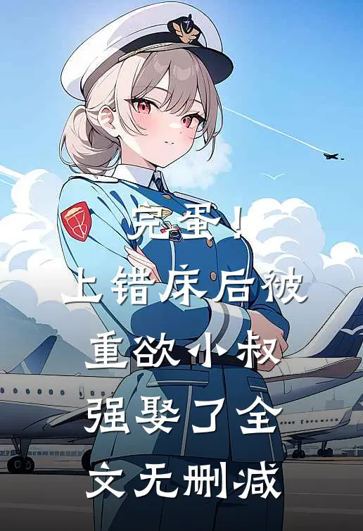 完蛋！上错床后被重欲小叔强娶了全文无删减