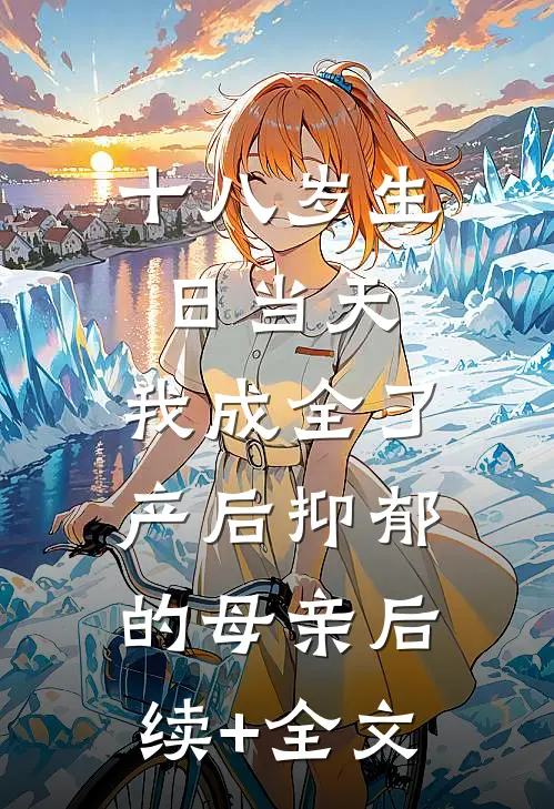 十八岁生日当天，我成全了产后抑郁的母亲后续+全文