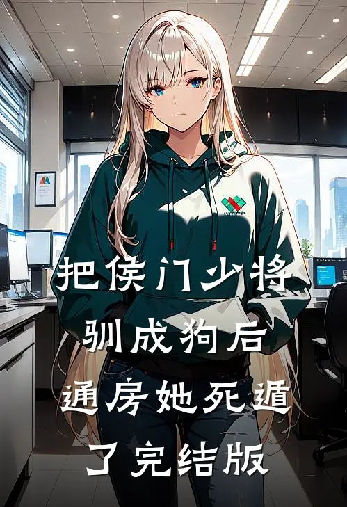 把侯门少将驯成狗后，通房她死遁了完结版