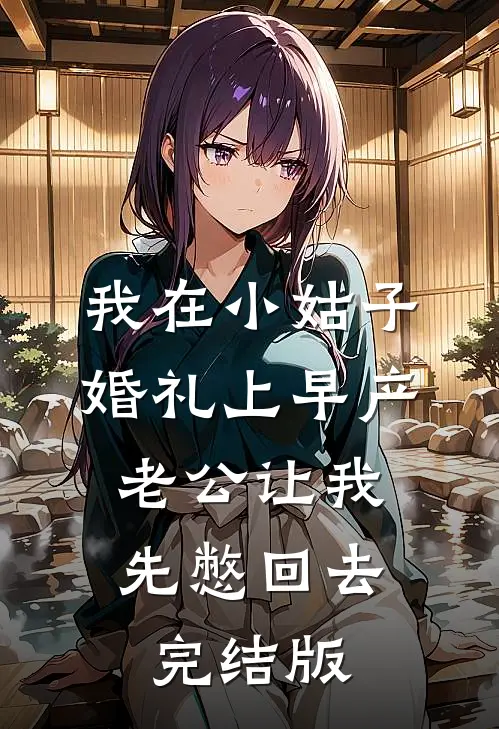 我在小姑子婚礼上早产，老公让我先憋回去完结版