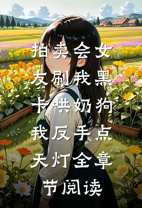 拍卖会女友刷我黑卡哄奶狗，我反手点天灯全章节阅读
